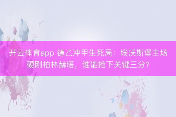 开云体育app 德乙冲甲生死局：埃沃斯堡主场硬刚柏林赫塔，谁能抢下关键三分？