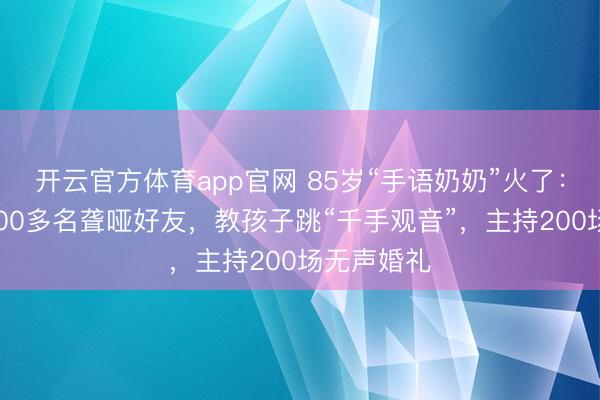 开云官方体育app官网 85岁“手语奶奶”火了：微信里1400多名聋哑好友，教孩子跳“千手观音”，主持200场无声婚礼