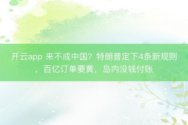 开云app 来不成中国？特朗普定下4条新规则，百亿订单要黄，岛内没钱付账