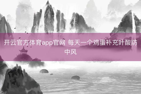 开云官方体育app官网 每天一个鸡蛋补充叶酸防中风
