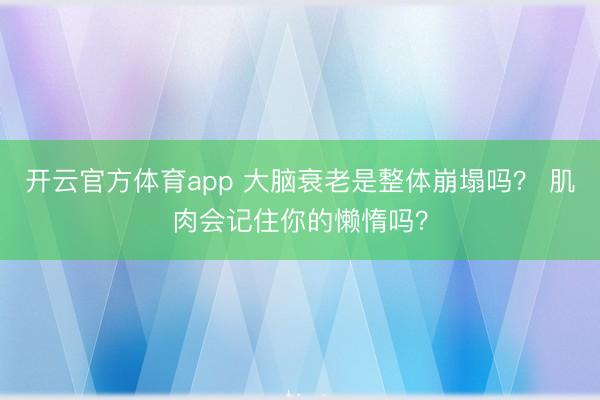 开云官方体育app 大脑衰老是整体崩塌吗？ 肌肉会记住你的懒惰吗？
