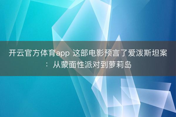 开云官方体育app 这部电影预言了爱泼斯坦案：从蒙面性派对到萝莉岛