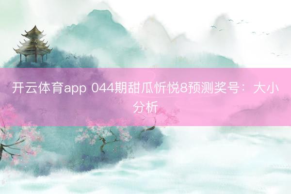 开云体育app 044期甜瓜忻悦8预测奖号：大小分析