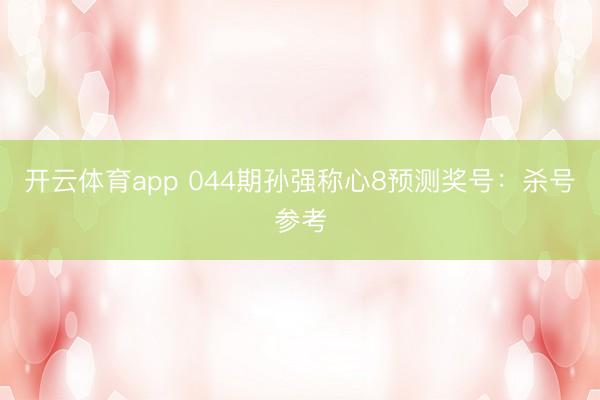 开云体育app 044期孙强称心8预测奖号：杀号参考