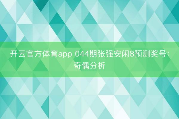 开云官方体育app 044期张强安闲8预测奖号：奇偶分析
