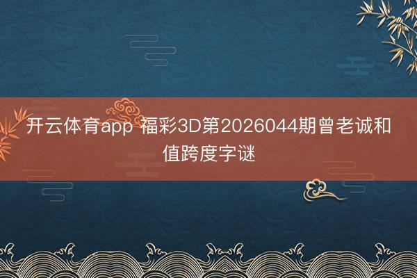 开云体育app 福彩3D第2026044期曾老诚和值跨度字谜