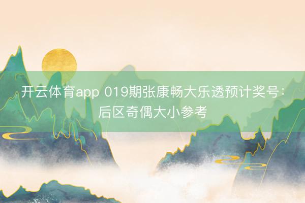 开云体育app 019期张康畅大乐透预计奖号：后区奇偶大小参考