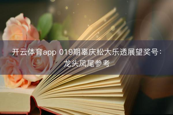 开云体育app 019期辜庆松大乐透展望奖号：龙头凤尾参考