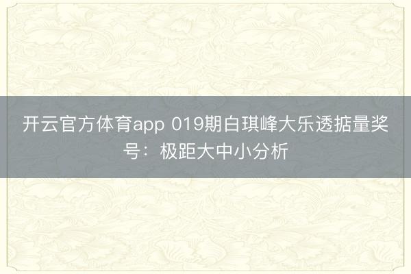 开云官方体育app 019期白琪峰大乐透掂量奖号：极距大中小分析