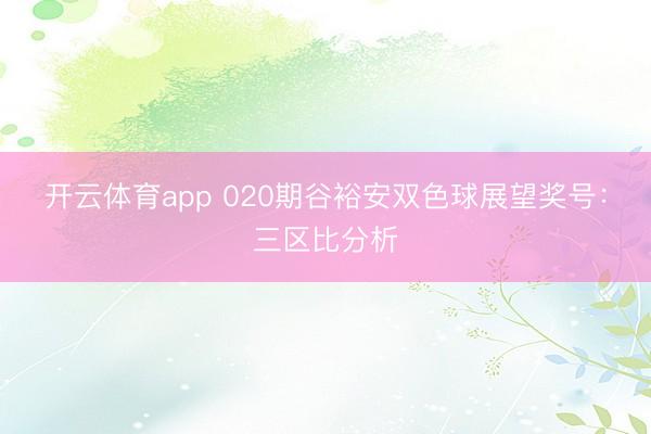 开云体育app 020期谷裕安双色球展望奖号：三区比分析