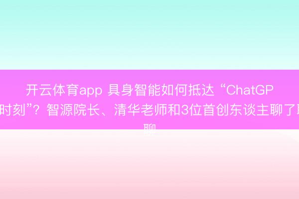 开云体育app 具身智能如何抵达 “ChatGPT时刻”？智源院长、清华老师和3位首创东谈主聊了聊