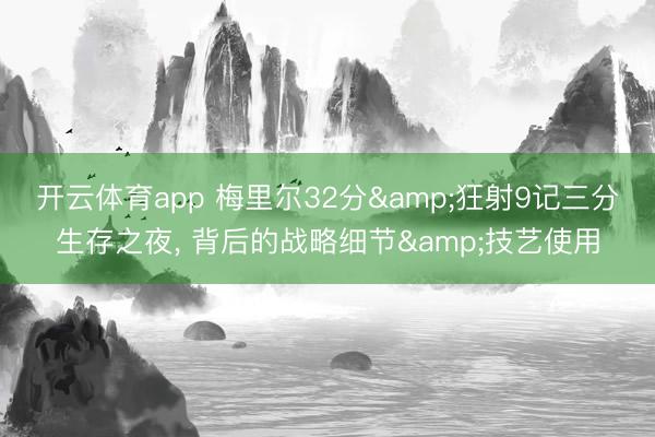 开云体育app 梅里尔32分&狂射9记三分生存之夜, 背后的战略细节&技艺使用