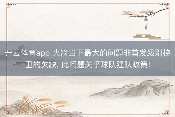 开云体育app 火箭当下最大的问题非首发级别控卫的欠缺, 此问题关乎球队建队政策!
