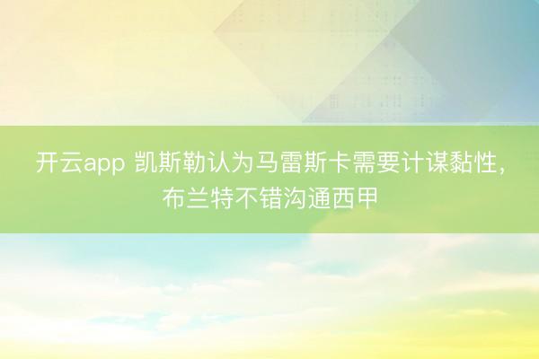 开云app 凯斯勒认为马雷斯卡需要计谋黏性，布兰特不错沟通西甲