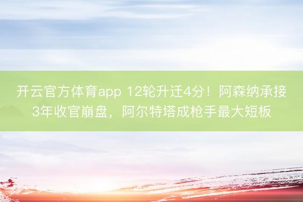 开云官方体育app 12轮升迁4分！阿森纳承接3年收官崩盘，阿尔特塔成枪手最大短板