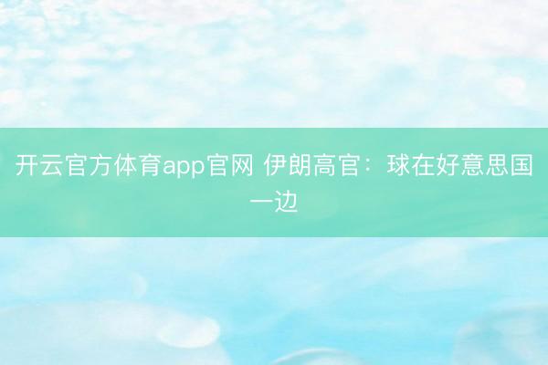 开云官方体育app官网 伊朗高官：球在好意思国一边