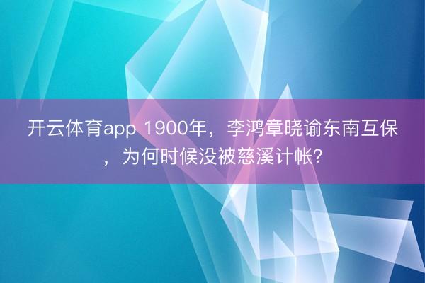 开云体育app 1900年,李鸿章晓谕东南互保,为何时候没被慈溪计帐?