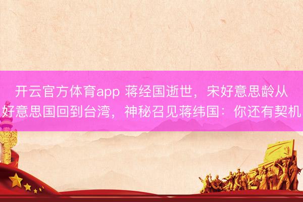 开云官方体育app 蒋经国逝世,宋好意思龄从好意思国回到台湾,神秘召见蒋纬国:你还有契机