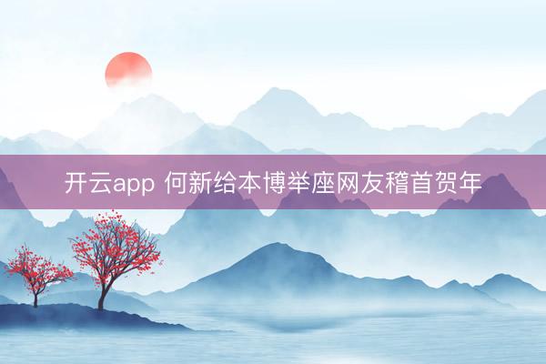 开云app 何新给本博举座网友稽首贺年