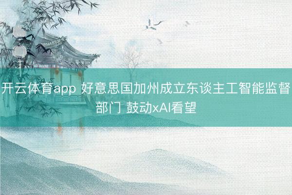 开云体育app 好意思国加州成立东谈主工智能监督部门 鼓动xAI看望