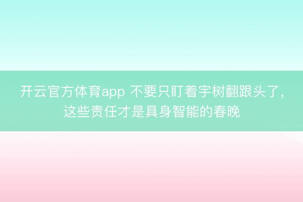 开云官方体育app 不要只盯着宇树翻跟头了，这些责任才是具身智能的春晚