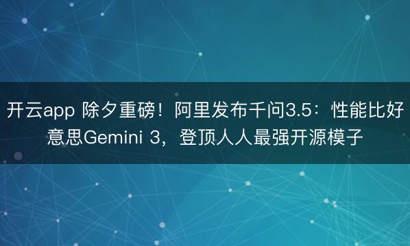 开云app 除夕重磅!阿里发布千问3.5:性能比好意思Gemini 3,登顶人人最强开源模子