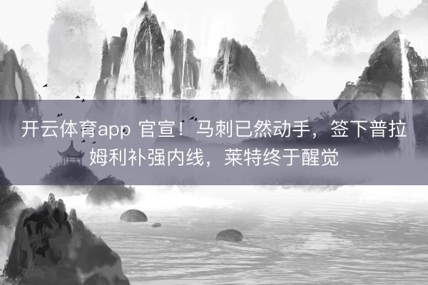 开云体育app 官宣！马刺已然动手，签下普拉姆利补强内线，莱特终于醒觉