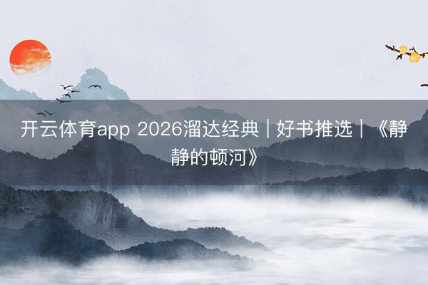开云体育app 2026溜达经典 | 好书推选 | 《静静的顿河》