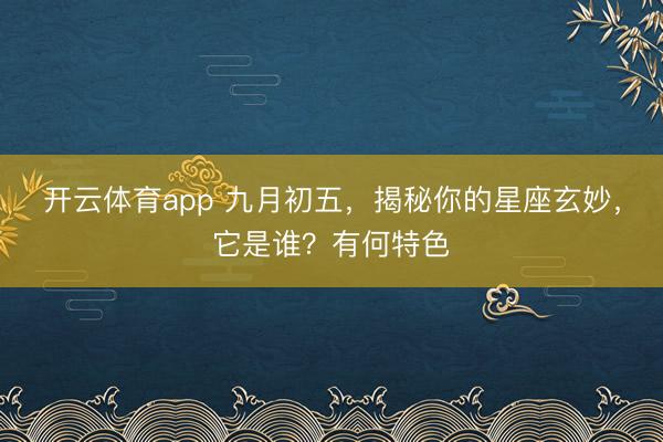 开云体育app 九月初五，揭秘你的星座玄妙，它是谁？有何特色