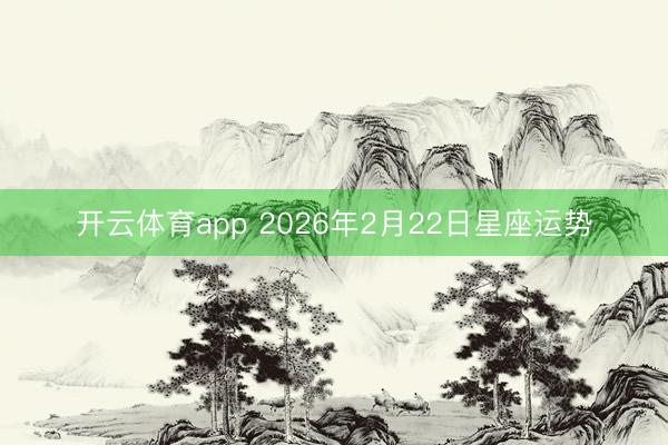 开云体育app 2026年2月22日星座运势