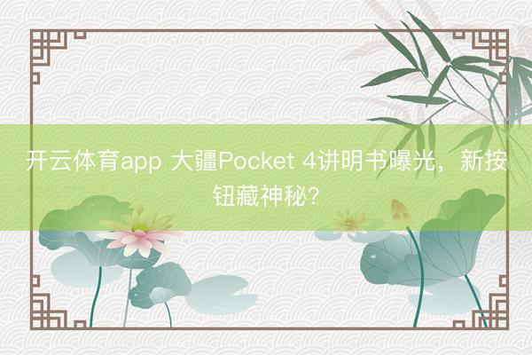 开云体育app 大疆Pocket 4讲明书曝光,新按钮藏神秘?