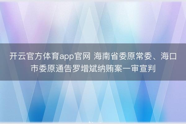 开云官方体育app官网 海南省委原常委、海口市委原通告罗增斌纳贿案一审宣判