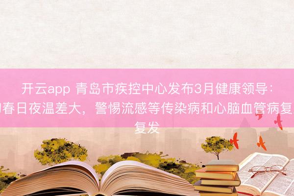 开云app 青岛市疾控中心发布3月健康领导:初春日夜温差大,警惕流感等传染病和心脑血管病复发