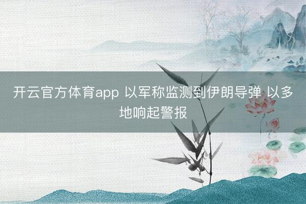 开云官方体育app 以军称监测到伊朗导弹 以多地响起警报