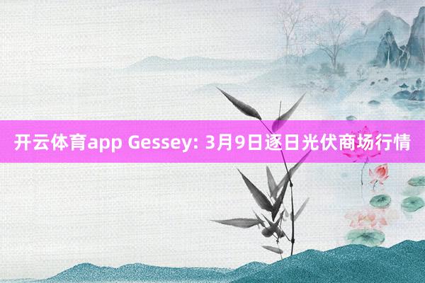 开云体育app Gessey: 3月9日逐日光伏商场行情