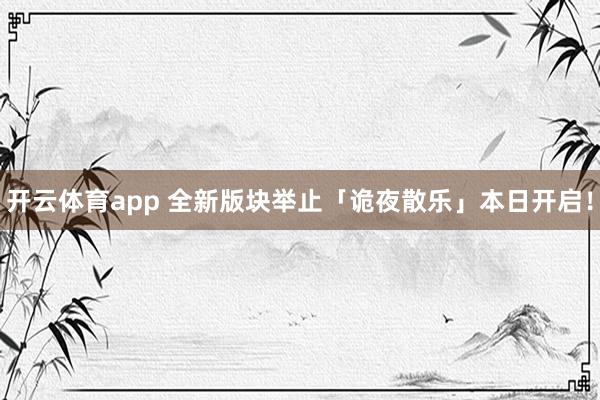 开云体育app 全新版块举止「诡夜散乐」本日开启！