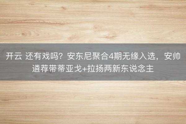 开云 还有戏吗？安东尼聚合4期无缘入选，安帅遴荐带蒂亚戈+拉扬两新东说念主