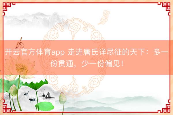 开云官方体育app 走进唐氏详尽征的天下：多一份贯通，少一份偏见！