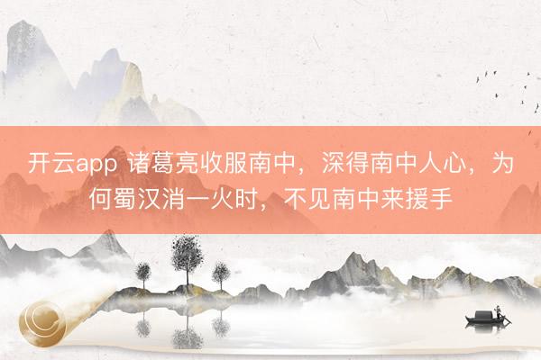开云app 诸葛亮收服南中，深得南中人心，为何蜀汉消一火时，不见南中来援手
