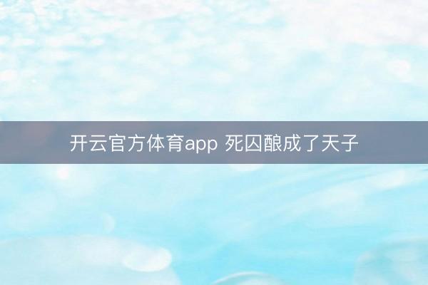 开云官方体育app 死囚酿成了天子