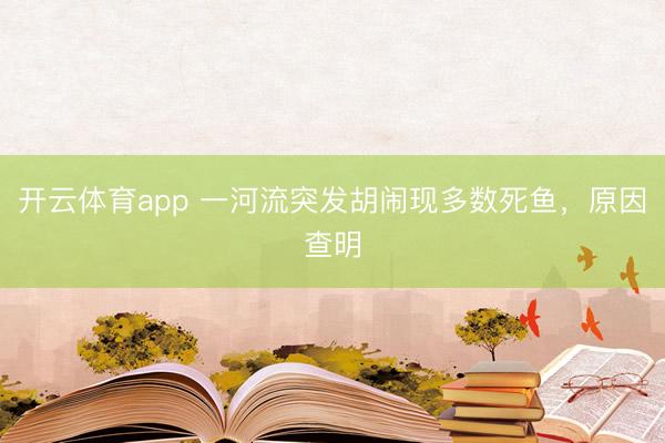 开云体育app 一河流突发胡闹现多数死鱼，原因查明