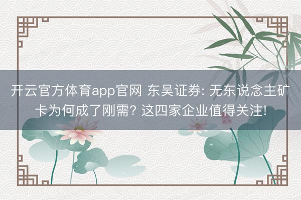 开云官方体育app官网 东吴证券: 无东说念主矿卡为何成了刚需? 这四家企业值得关注!