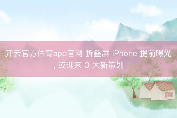 开云官方体育app官网 折叠屏 iPhone 提前曝光， 或迎来 3 大新策划