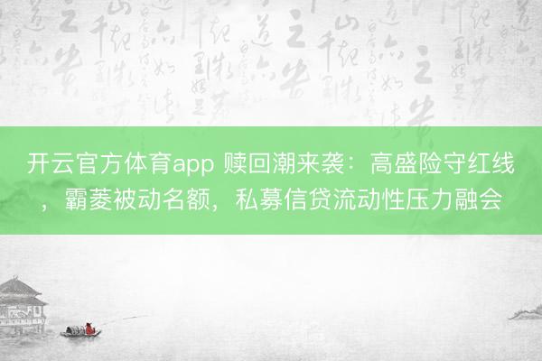 开云官方体育app 赎回潮来袭：高盛险守红线，霸菱被动名额，私募信贷流动性压力融会