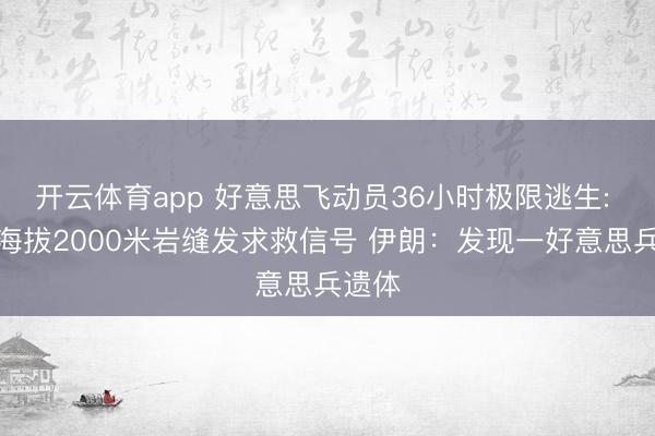 开云体育app 好意思飞动员36小时极限逃生: 驻足海拔2000米岩缝发求救信号 伊朗:发现一好意思兵遗体