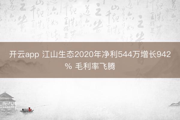 开云app 江山生态2020年净利544万增长942% 毛利率飞腾