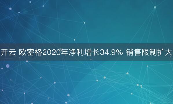 开云 欧密格2020年净利增长34.9% 销售限制扩大