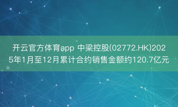 开云官方体育app 中梁控股(02772.HK)2025年1月至12月累计合约销售金额约120.7亿元