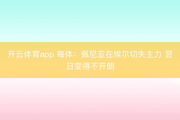 开云体育app 每体：佩尼亚在埃尔切失主力 翌日变得不开朗