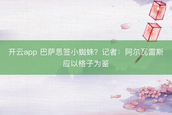 开云app 巴萨思签小蜘蛛?记者:阿尔瓦雷斯应以格子为鉴